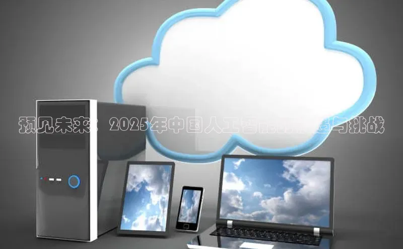 预见未来：2025年中国人工智能的机遇与挑战