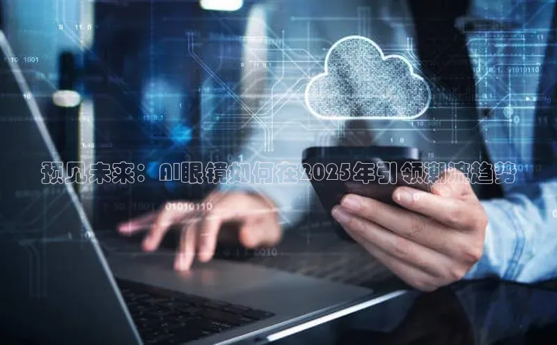 预见未来：AI眼镜如何在2025年引领潮流趋势