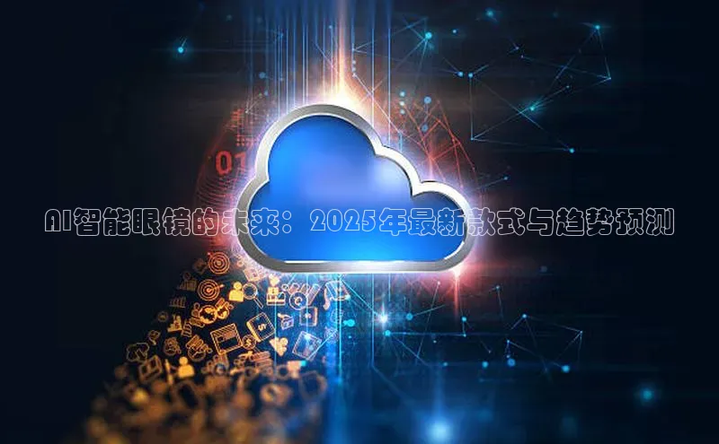 AI智能眼镜的未来：2025年最新款式与趋势预测