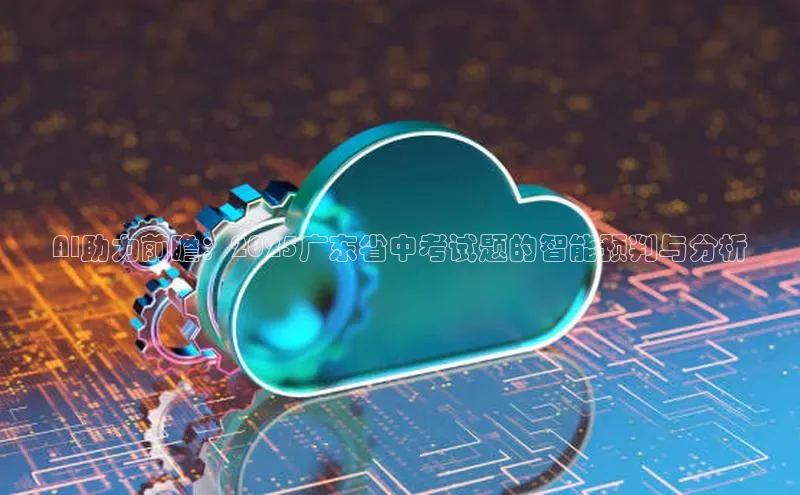 AI助力前瞻：2025广东省中考试题的智能预判与分析