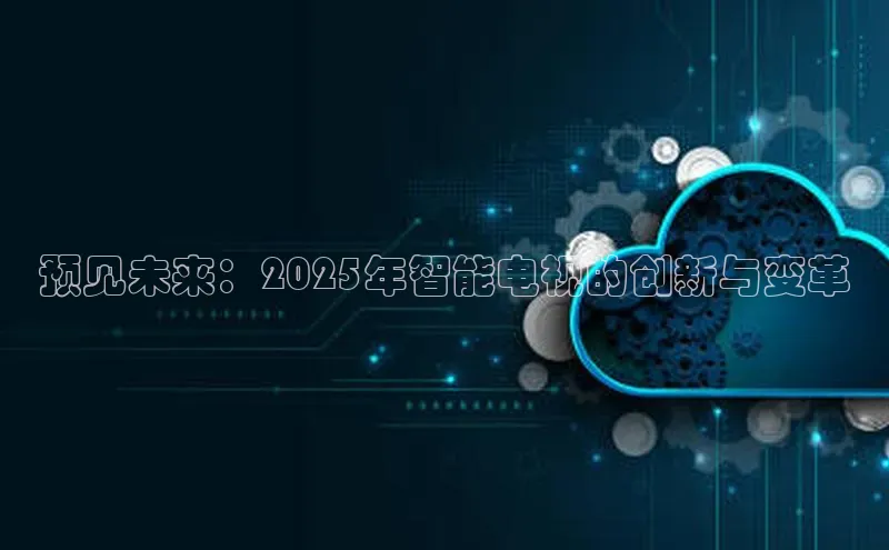预见未来：2025年智能电视的创新与变革