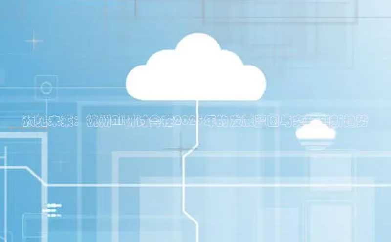 预见未来：杭州AI研讨会在2025年的发展蓝图与突破创新趋势