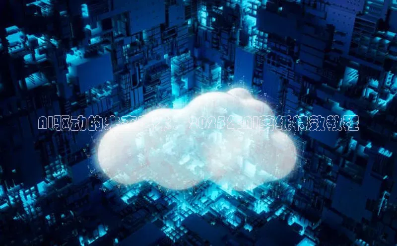 AI驱动的未来艺术：2025年AI剪纸特效教程