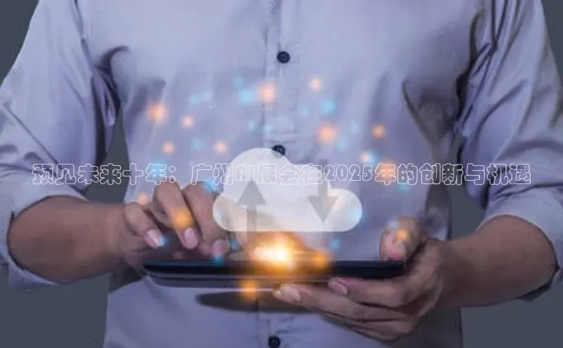 预见未来十年：广州AI展会在2025年的创新与机遇