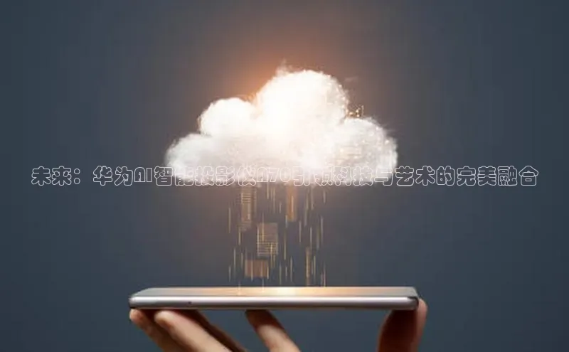 未来：华为AI智能投影仪A70引领科技与艺术的完美融合