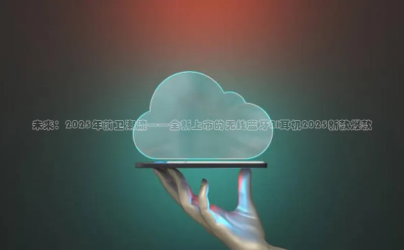 未来：2025年前卫潮流——全新上市的无线蓝牙AI耳机2025新款爆款