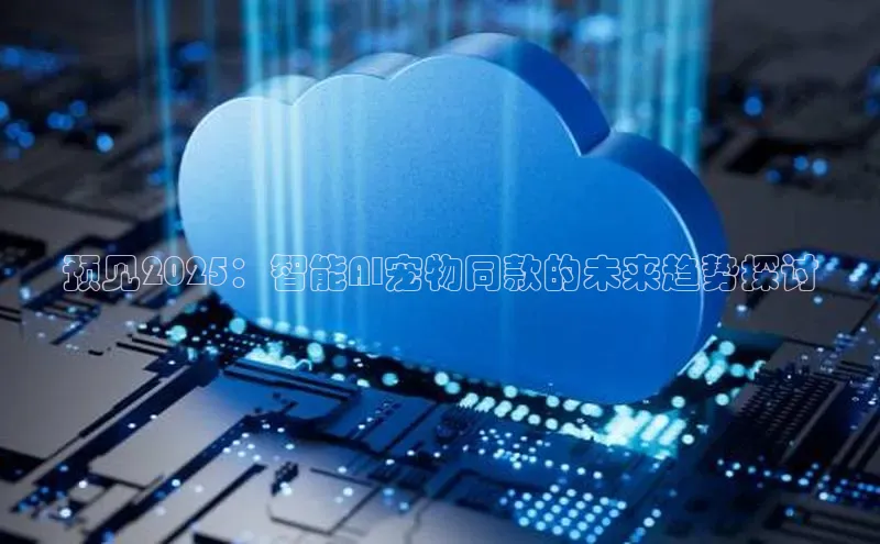 预见2025：智能AI宠物同款的未来趋势探讨