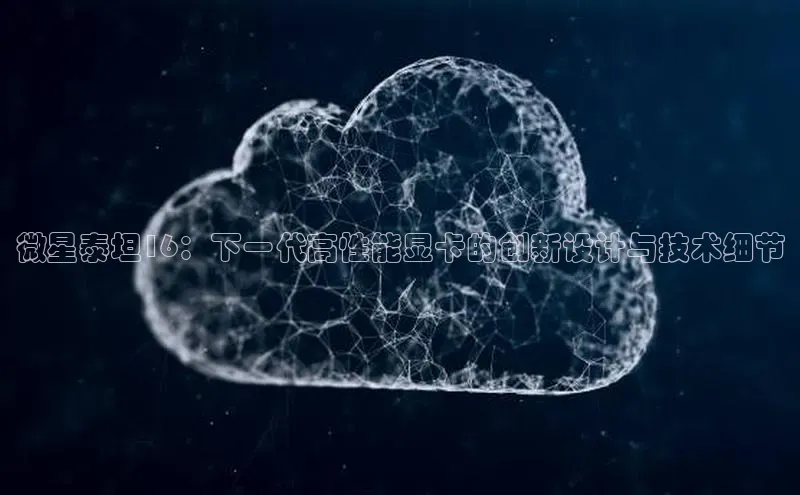 微星泰坦16：下一代高性能显卡的创新设计与技术细节