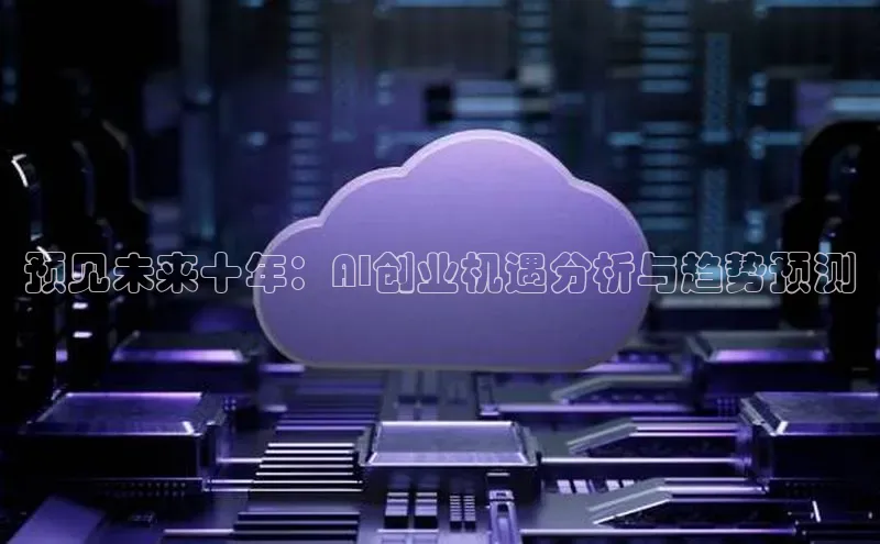 预见未来十年：AI创业机遇分析与趋势预测