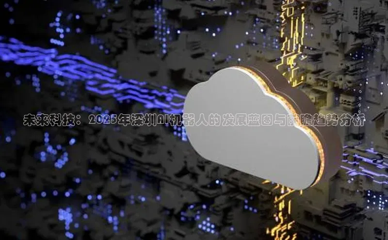 未来科技：2025年深圳AI机器人的发展蓝图与前瞻趋势分析