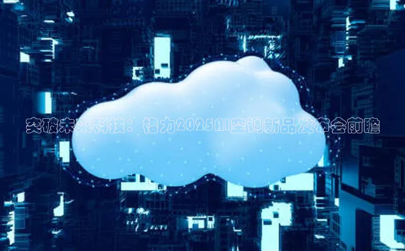 突破未来科技：格力2025AI空调新品发布会前瞻