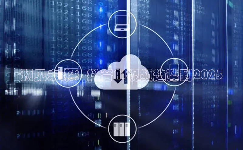 预见未来：抖音AI视频趋势到2025